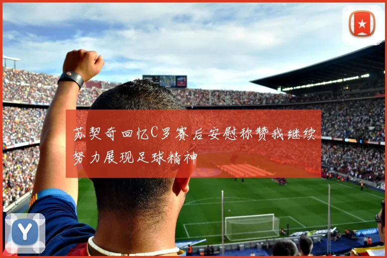 苏契奇回忆C罗赛后安慰称赞我继续努力展现足球精神