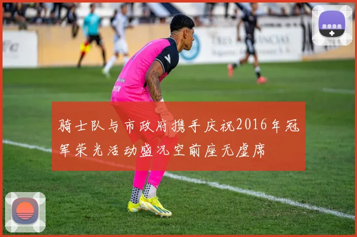骑士队与市政府携手庆祝2016年冠军荣光活动盛况空前座无虚席